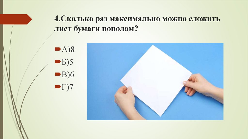 4.Сколько раз максимально можно сложить лист бумаги пополам?