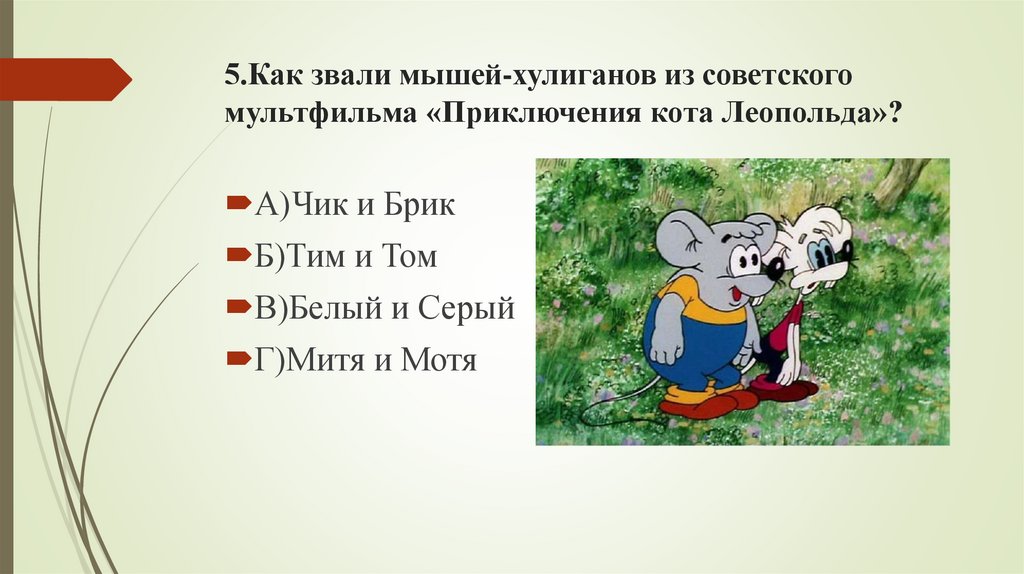 5.Как звали мышей-хулиганов из советского мультфильма «Приключения кота Леопольда»?