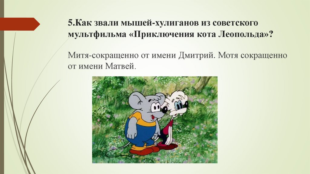 5.Как звали мышей-хулиганов из советского мультфильма «Приключения кота Леопольда»?