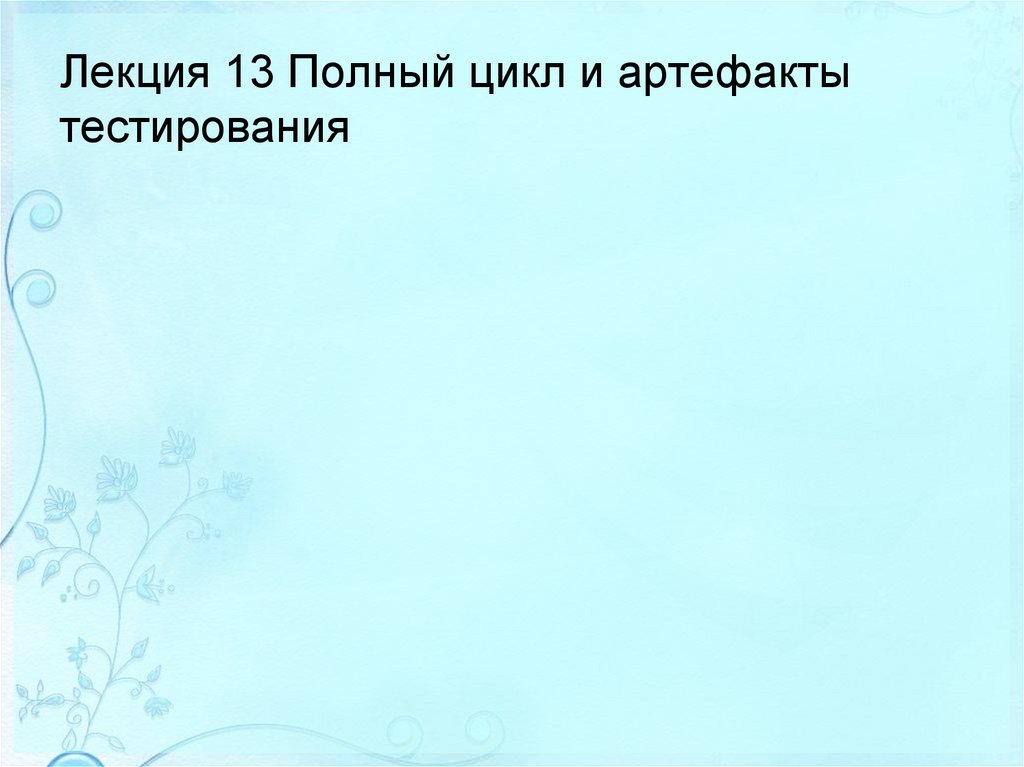 Лекция 13 Полный цикл и артефакты тестирования