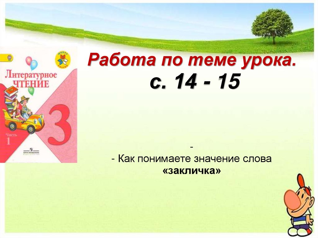 Работа по теме урока. с. 14 - 15 - - Как понимаете значение слова «закличка»