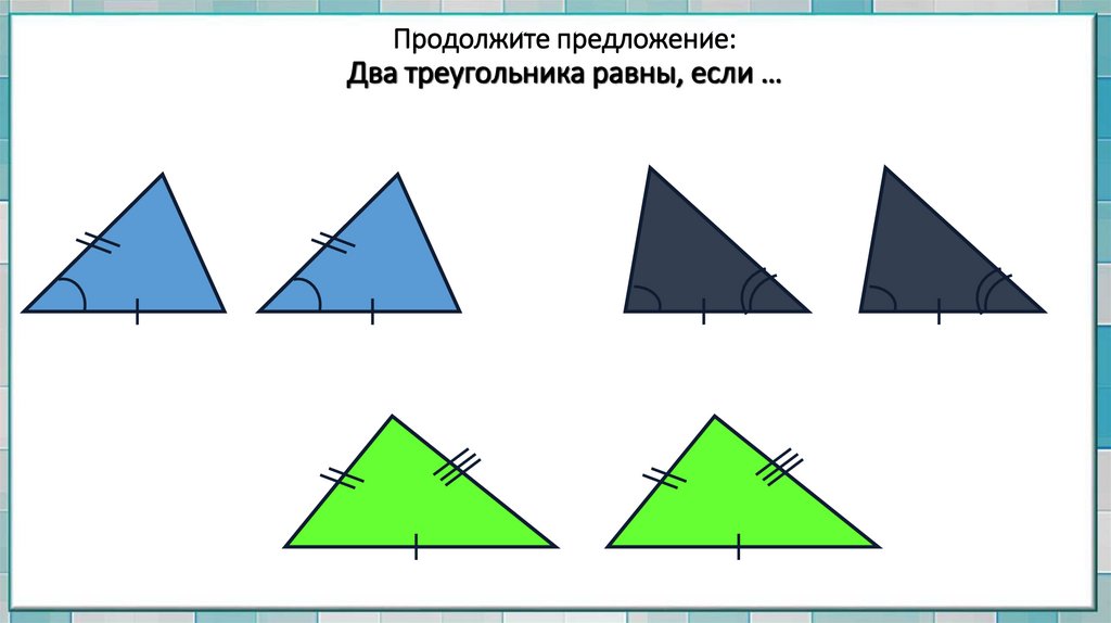 Продолжите предложение: Два треугольника равны, если …