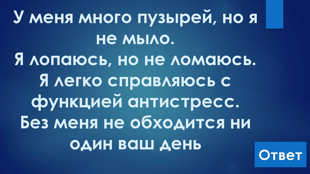У меня много пузырей, но я не мыло. Я лопаюсь, но не ломаюсь. Я легко справляюсь с функцией антистресс. Без меня не обходится