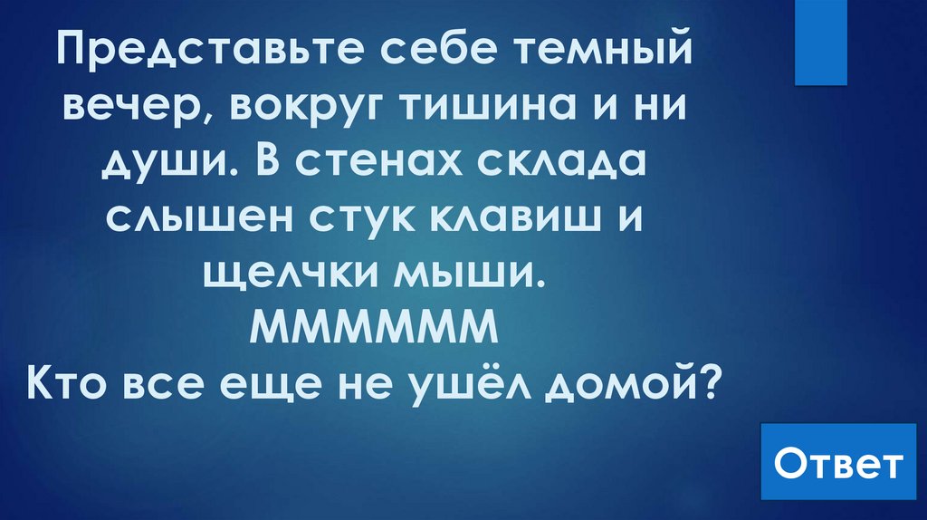 Представьте себе темный вечер, вокруг тишина и ни души. В стенах склада слышен стук клавиш и щелчки мыши. ММММММ Кто все еще не