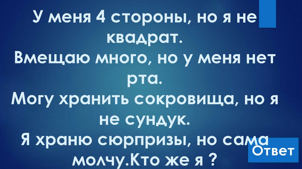 У меня 4 стороны, но я не квадрат. Вмещаю много, но у меня нет рта. Могу хранить сокровища, но я не сундук. Я храню сюрпризы,