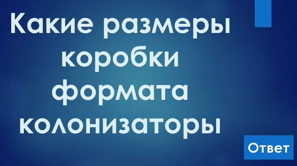 Какие размеры коробки формата колонизаторы