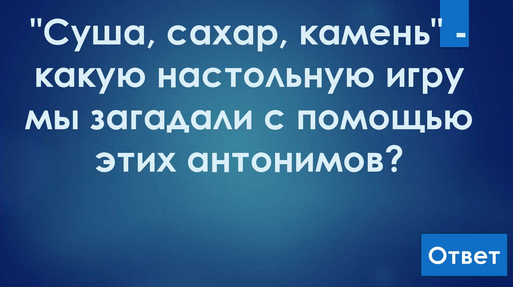 "Суша, сахар, камень" - какую настольную игру мы загадали с помощью этих антонимов?