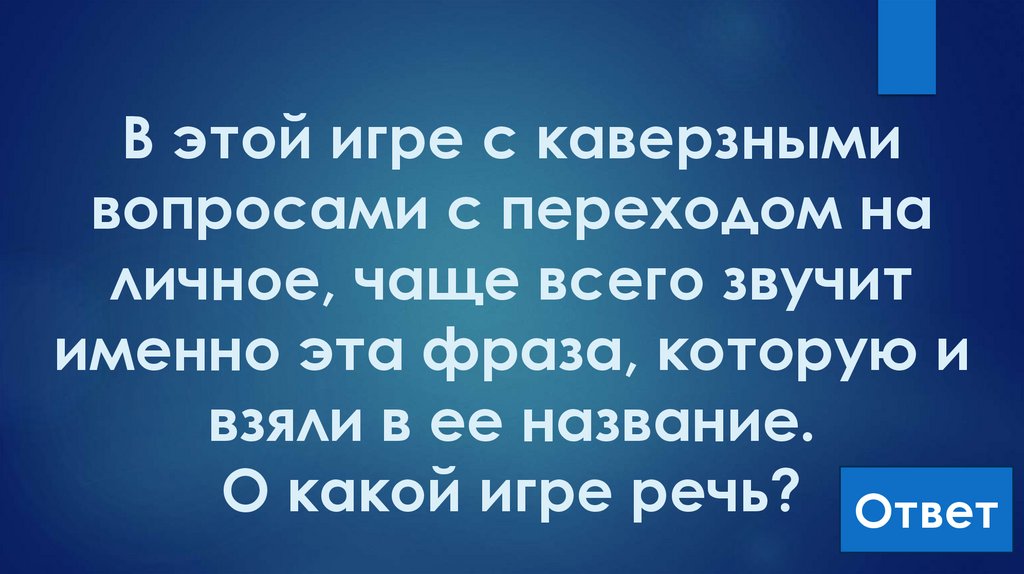 В этой игре с каверзными вопросами с переходом на личное, чаще всего звучит именно эта фраза, которую и взяли в ее название. О