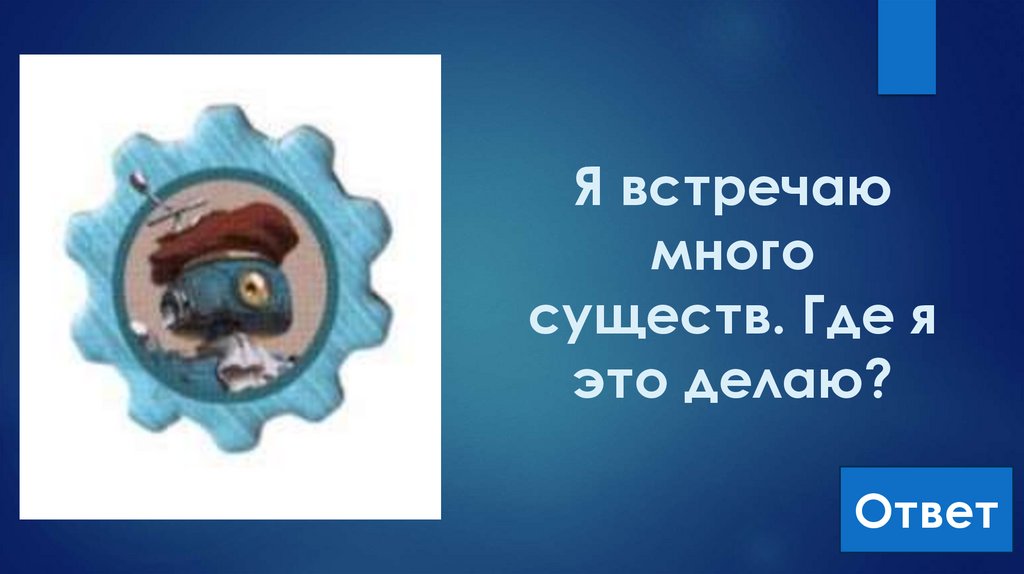 Я встречаю много существ. Где я это делаю?