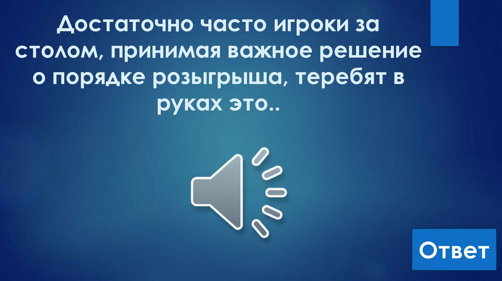 Достаточно часто игроки за столом, принимая важное решение о порядке розыгрыша, теребят в руках это..