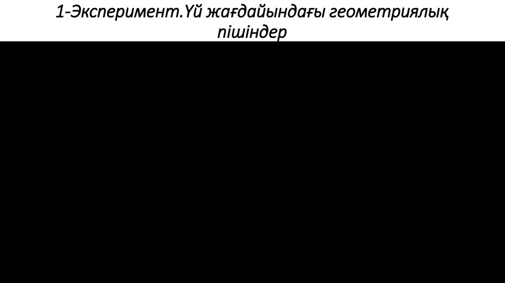1-Эксперимент.Үй жағдайындағы геометриялық пішіндер