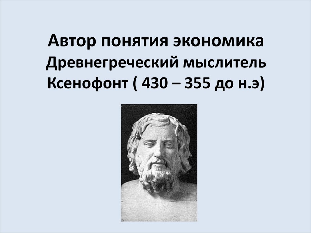 Автор понятия экономика Древнегреческий мыслитель Ксенофонт ( 430 – 355 до н.э)