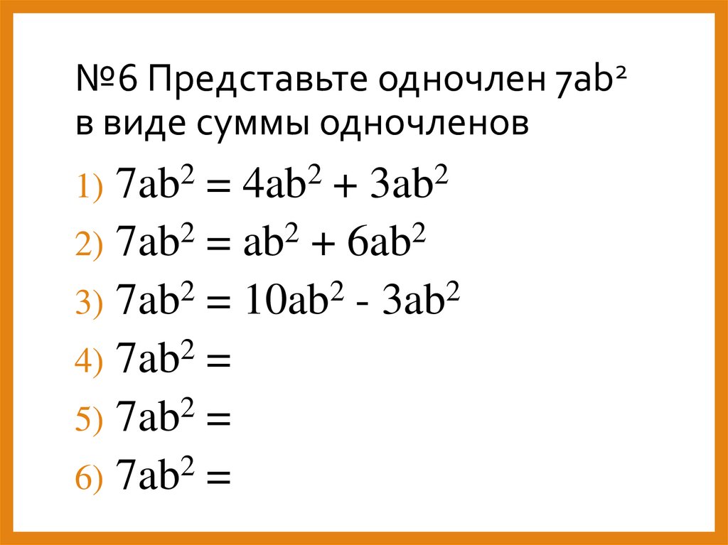 №6 Представьте одночлен 7ab2 в виде суммы одночленов