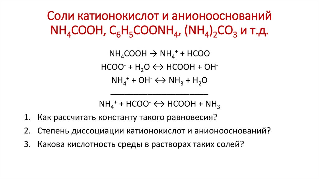 Соли катионокислот и анионооснований NH4COOH, C6H5COONH4, (NH4)2СО3 и т.д.
