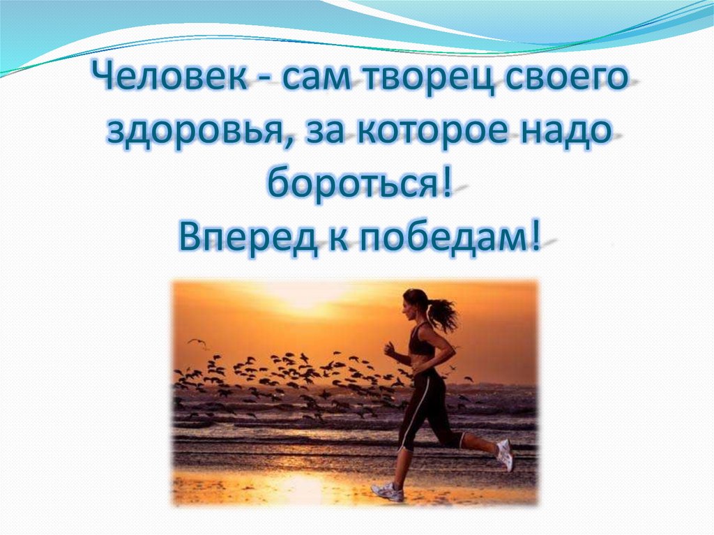 Человек - сам творец своего здоровья, за которое надо бороться! Вперед к победам!