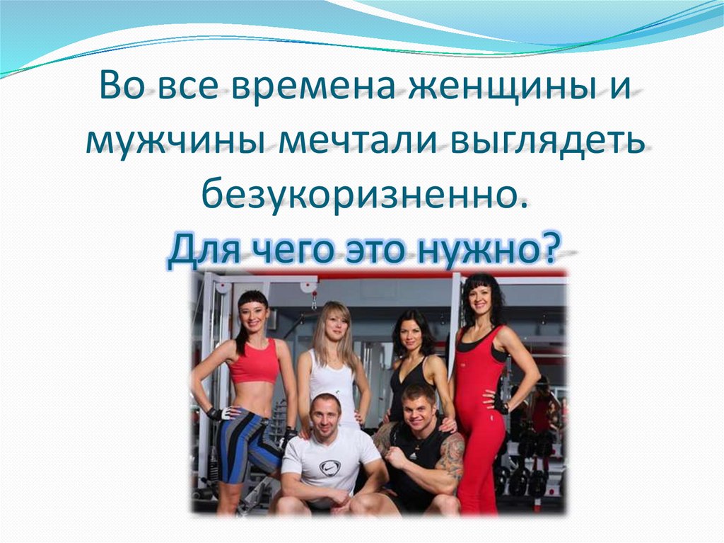 Во все времена женщины и мужчины мечтали выглядеть безукоризненно. Для чего это нужно?