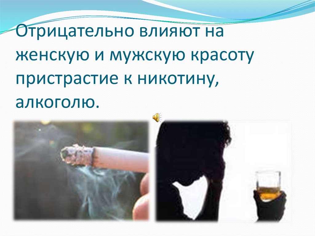 Отрицательно влияют на женскую и мужскую красоту пристрастие к никотину, алкоголю.