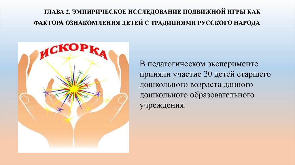 ГЛАВА 2. ЭМПИРИЧЕСКОЕ ИССЛЕДОВАНИЕ ПОДВИЖНОЙ ИГРЫ КАК ФАКТОРА ОЗНАКОМЛЕНИЯ ДЕТЕЙ С ТРАДИЦИЯМИ РУССКОГО НАРОДА