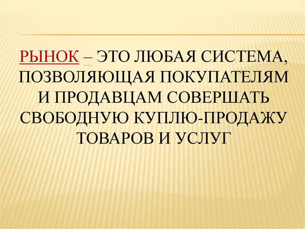Рынок – это любая система, позволяющая покупателям и продавцам совершать свободную куплю-продажу товаров и услуг