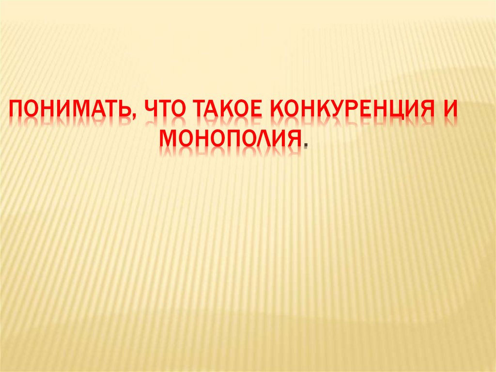 Понимать, что такое конкуренция и монополия.