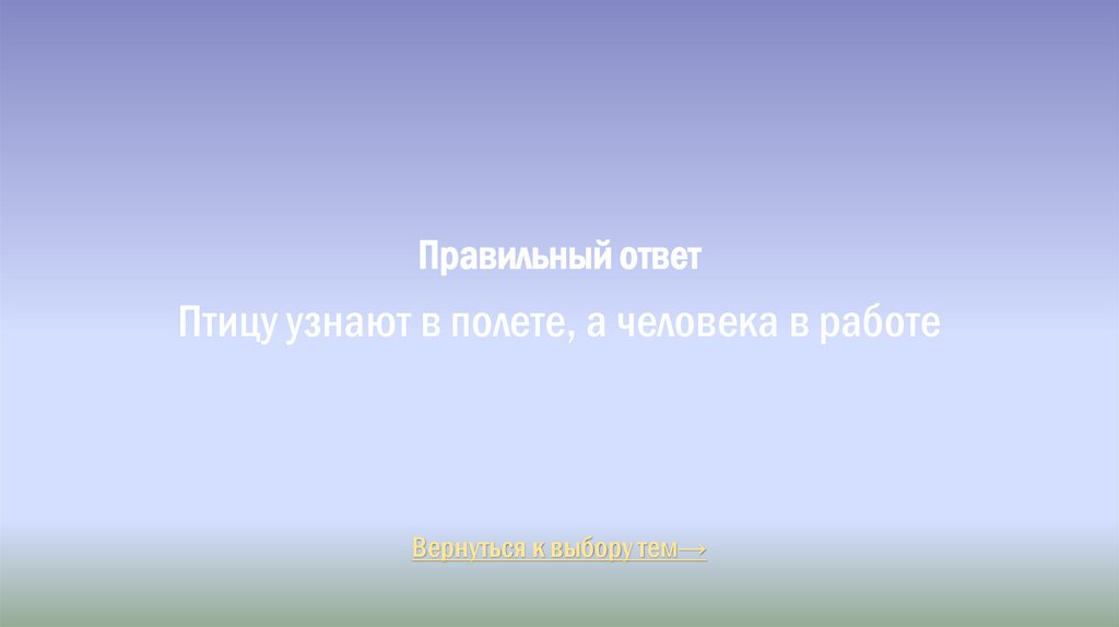 Правильный ответ Птицу узнают в полете, а человека в работе