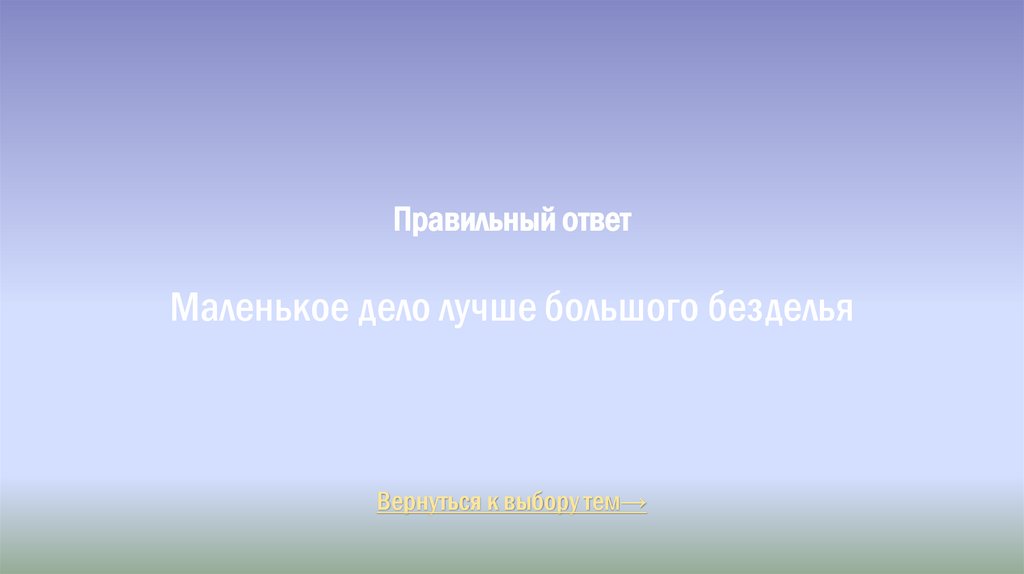 Правильный ответ Маленькое дело лучше большого безделья