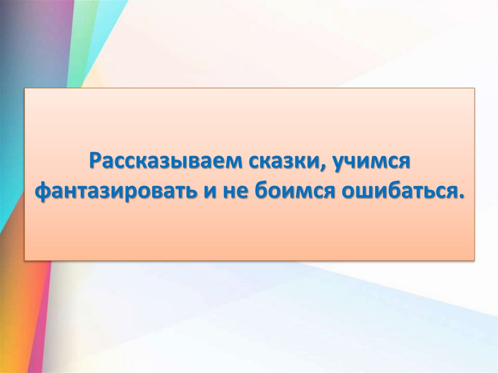 Рассказываем сказки, учимся фантазировать и не боимся ошибаться.