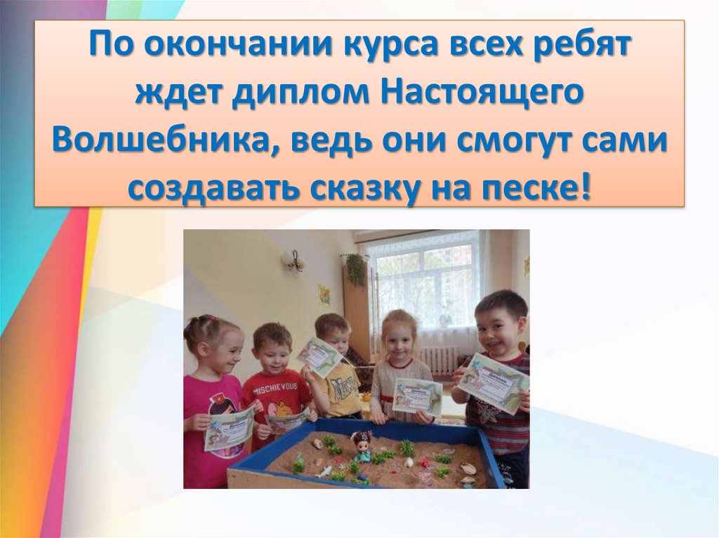 По окончании курса всех ребят ждет диплом Настоящего Волшебника, ведь они смогут сами создавать сказку на песке!
