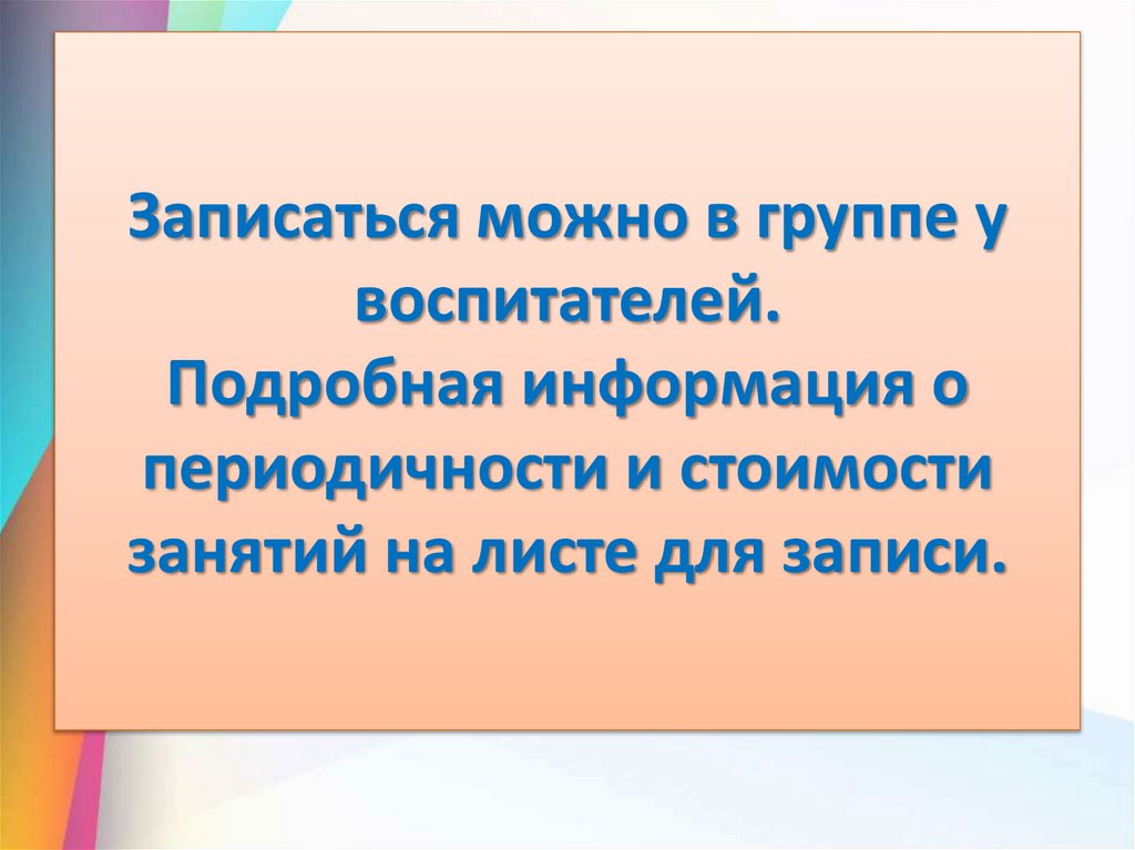 Записаться можно в группе у воспитателей. Подробная информация о периодичности и стоимости занятий на листе для записи.