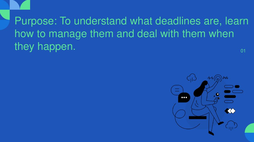 Purpose: To understand what deadlines are, learn how to manage them and deal with them when they happen.