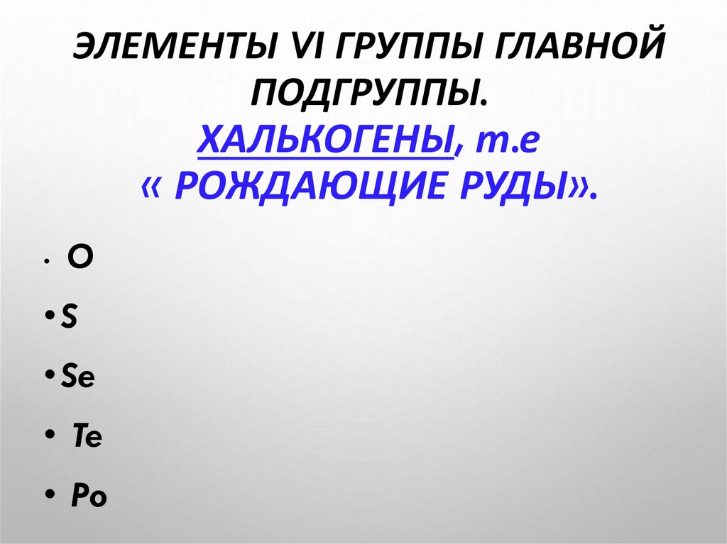 Элементы VI группы главной подгруппы. Халькогены, т.е « рождающие руды».