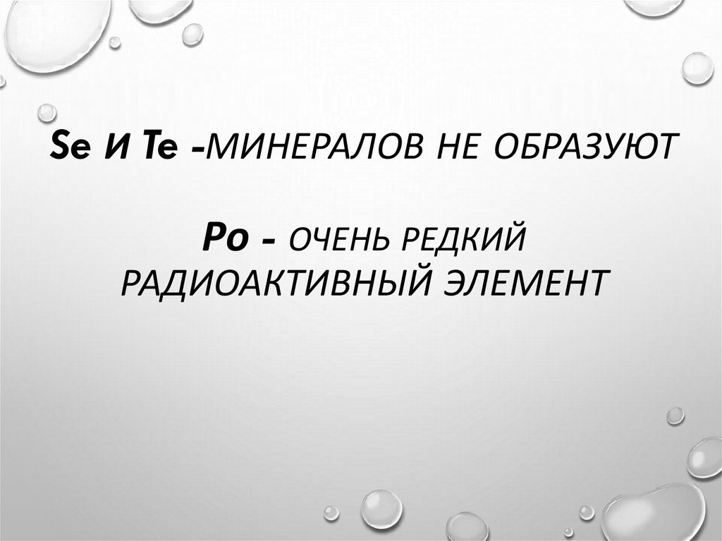 Se и Te -минералов не образуют Ро - очень редкий радиоактивный элемент