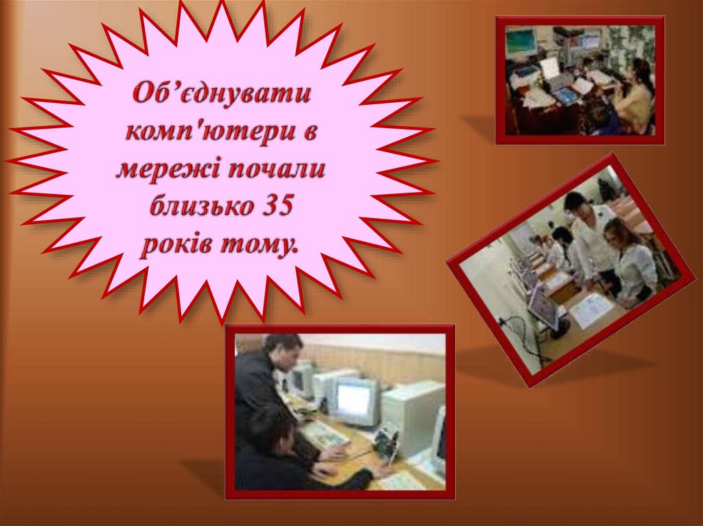 Об’єднувати комп'ютери в мережі почали близько 35 років тому.