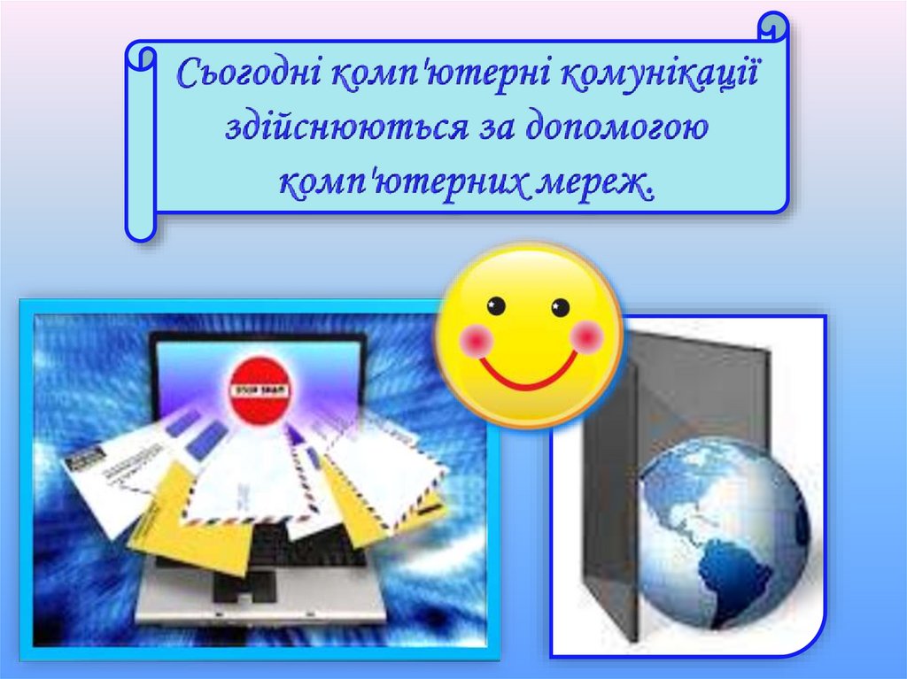 Сьогодні комп'ютерні комунікації здійснюються за допомогою комп'ютерних мереж.