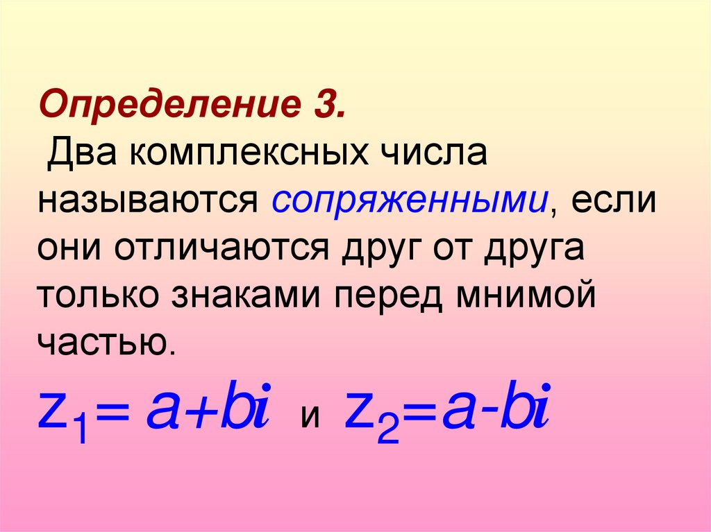 Определение 3. Два комплексных числа называются сопряженными, если они отличаются друг от друга только знаками перед мнимой