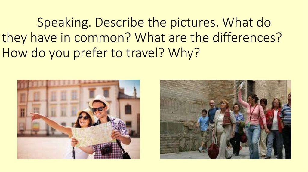Speaking. Describe the pictures. What do they have in common? What are the differences? How do you prefer to travel? Why?