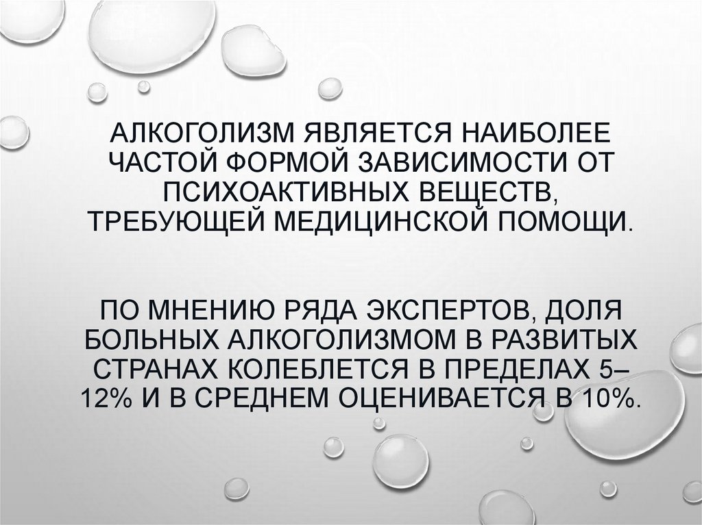 Алкоголизм является наиболее частой формой зависимости от психоактивных веществ, требующей медицинской помощи. По мнению ряда