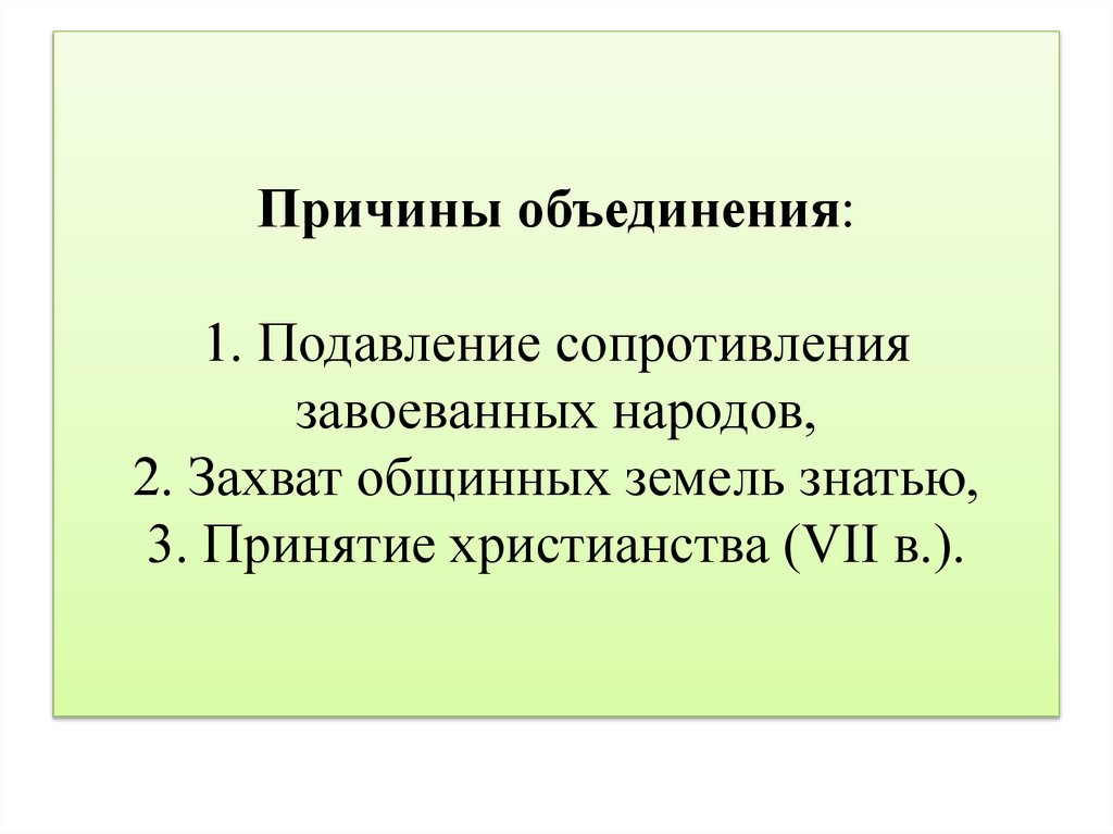 Причины объединения: 1. Подавление сопротивления завоеванных народов, 2. Захват общинных земель знатью, 3. Принятие