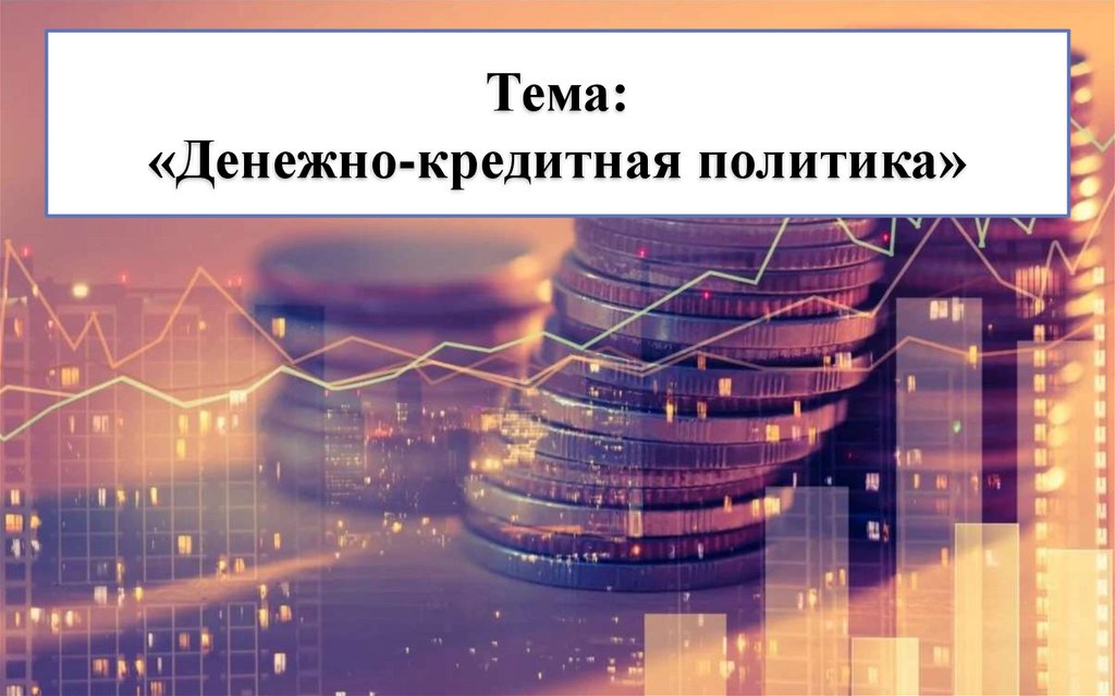Тема: «Денежно-кредитная политика»