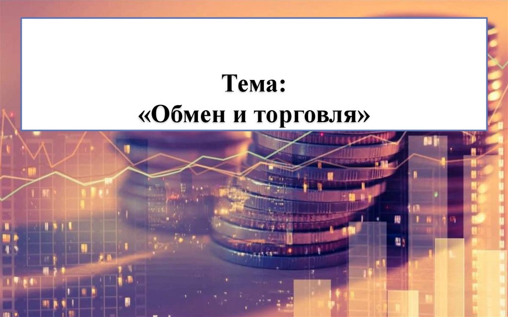 Тема: «Обмен и торговля»