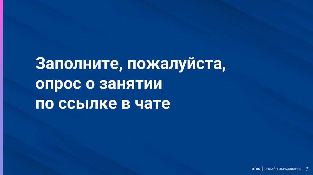 Заполните, пожалуйста, опрос о занятии по ссылке в чате