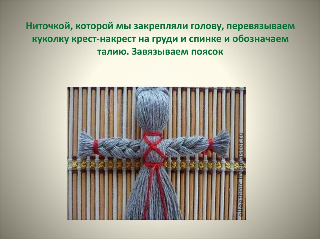 Ниточкой, которой мы закрепляли голову, перевязываем куколку крест-накрест на груди и спинке и обозначаем талию. Завязываем