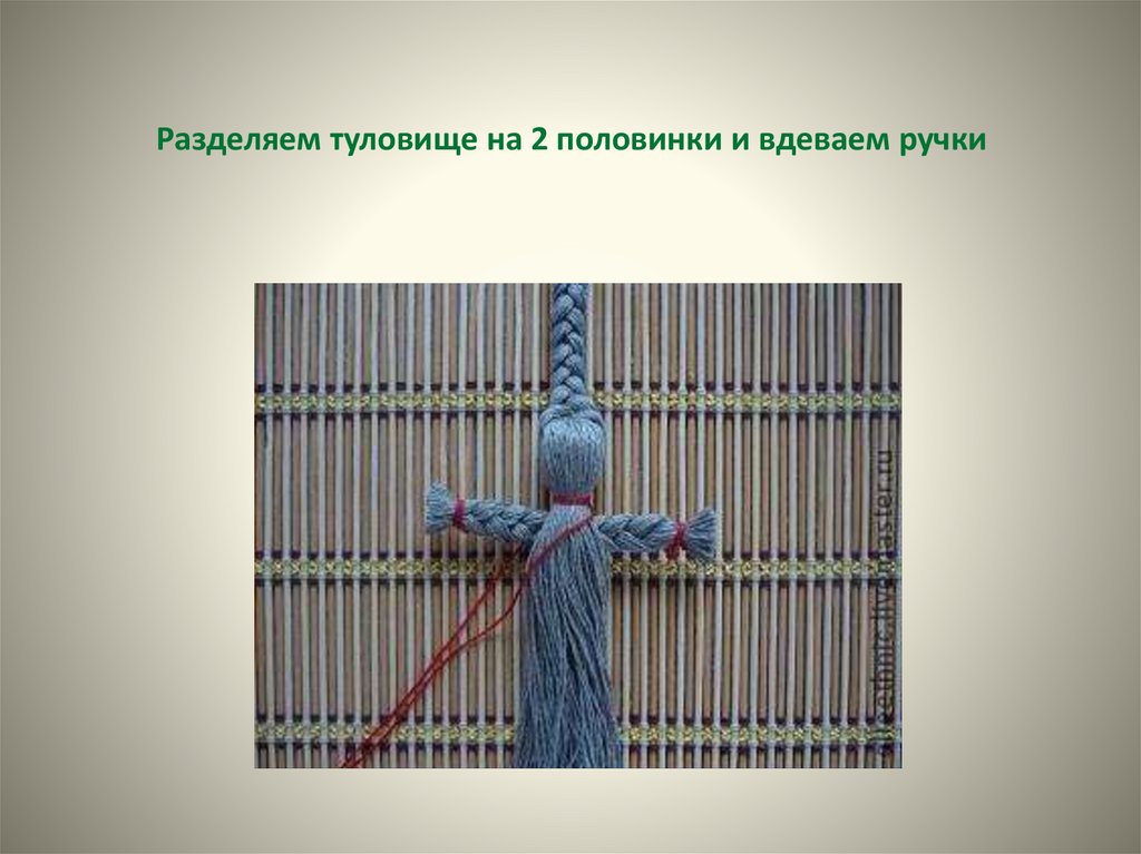 Разделяем туловище на 2 половинки и вдеваем ручки