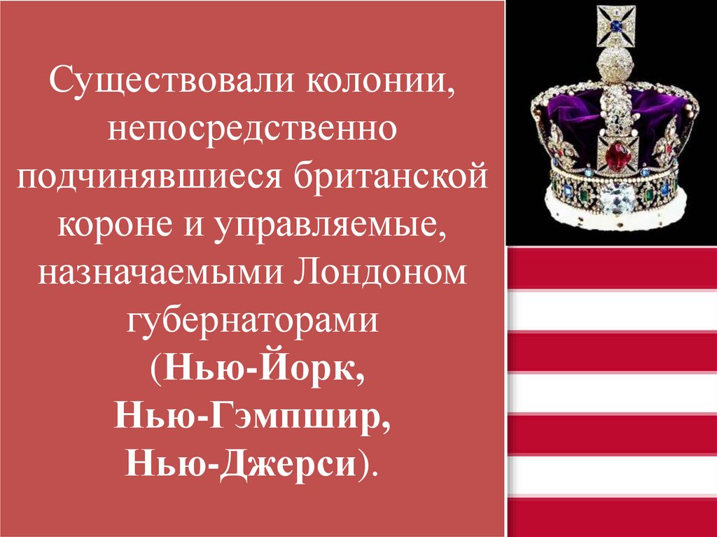 Существовали колонии, непосредственно подчинявшиеся британской короне и управляемые, назначаемыми Лондоном губернаторами