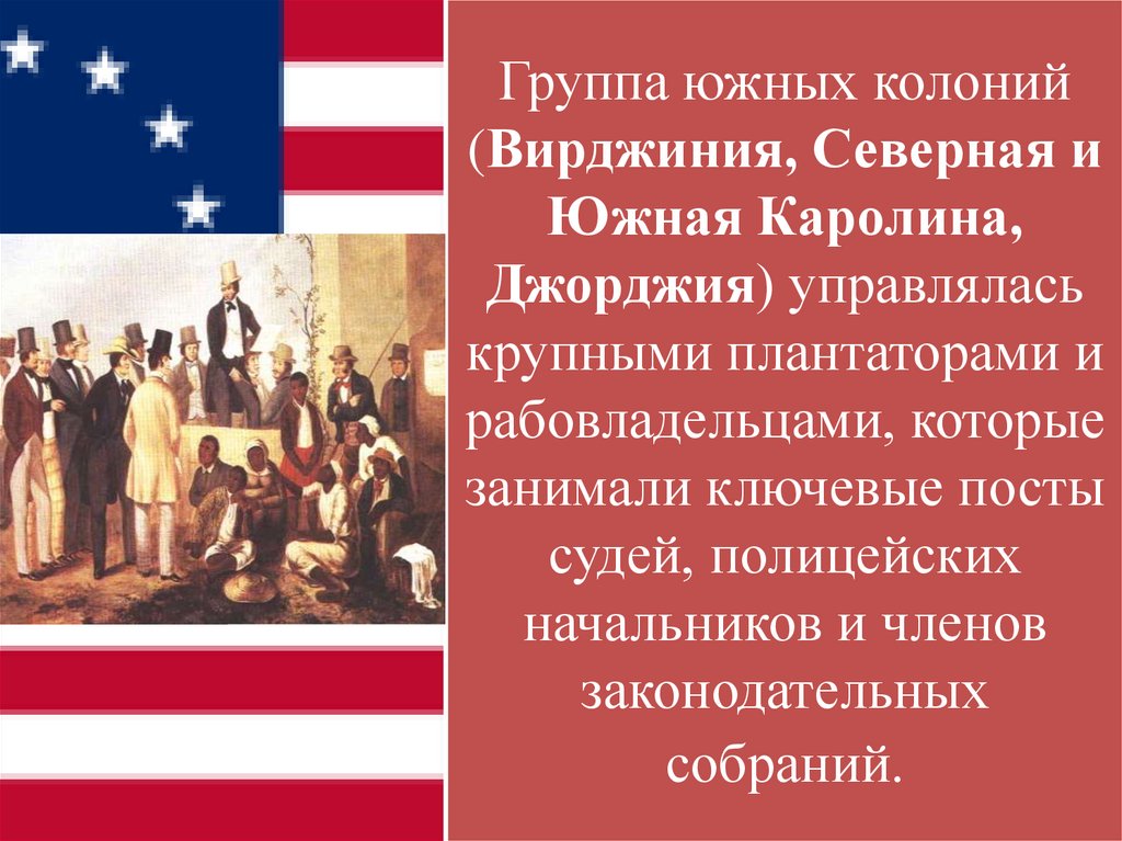 Группа южных колоний (Вирджиния, Северная и Южная Каролина, Джорджия) управлялась крупными плантаторами и рабовладельцами,