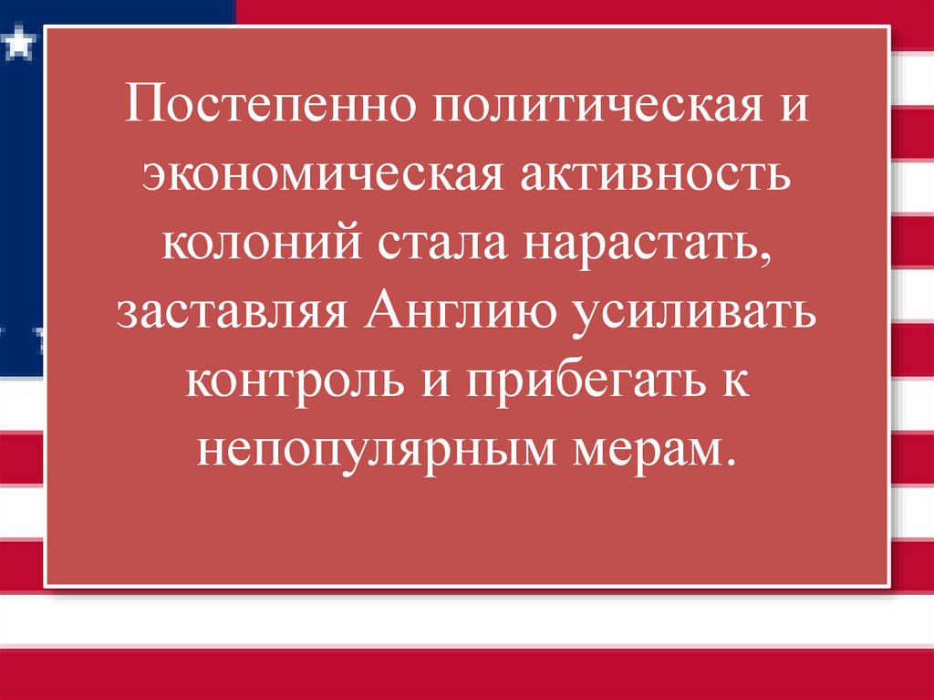 Постепенно политическая и экономическая активность колоний стала нарастать, заставляя Англию усиливать контроль и прибегать к
