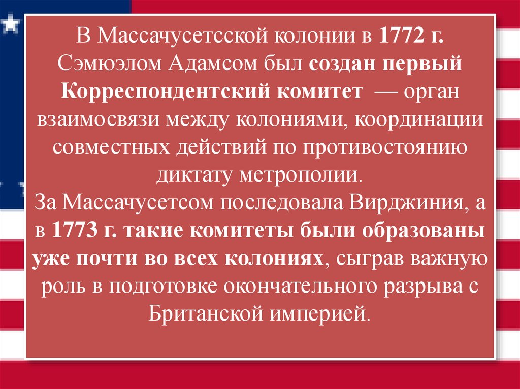 В Массачусетсской колонии в 1772 г. Сэмюэлом Адамсом был создан первый Корреспондентский комитет  — орган взаимосвязи между
