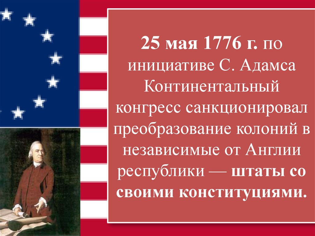 25 мая 1776 г. по инициативе С. Адамса Континентальный конгресс санкционировал преобразование колоний в независимые от Англии