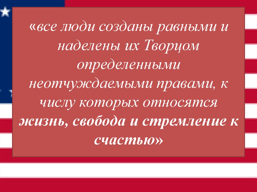 «все люди созданы равными и наделены их Творцом определенными неотчуждаемыми правами, к числу которых относятся жизнь, свобода