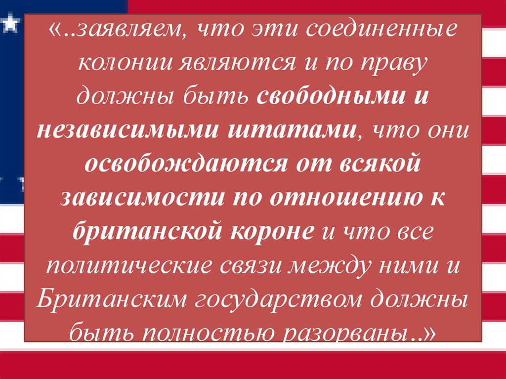 «..заявляем, что эти соединенные колонии являются и по праву должны быть свободными и независимыми штатами, что они